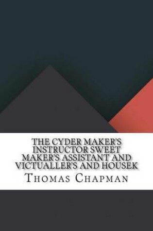 Cover of The Cyder Maker's Instructor Sweet Maker's Assistant and Victualler's and Housek