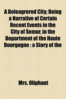 Book cover for A Beleagrered City; Being a Narrative of Certain Recent Events in the City of Semur, in the Department of the Haute Bourgogne