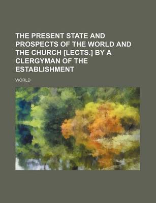 Book cover for The Present State and Prospects of the World and the Church [Lects.] by a Clergyman of the Establishment