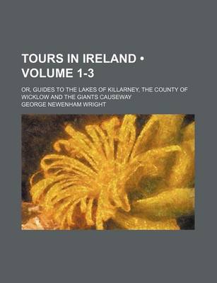 Book cover for Tours in Ireland (Volume 1-3); Or, Guides to the Lakes of Killarney, the County of Wicklow and the Giants Causeway