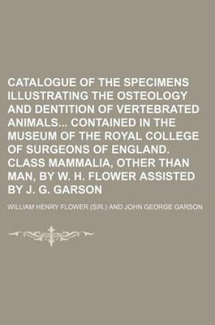 Cover of Catalogue of the Specimens Illustrating the Osteology and Dentition of Vertebrated Animals Contained in the Museum of the Royal College of Surgeons of England. Class Mammalia, Other Than Man, by W. H. Flower Assisted by J. G. Garson