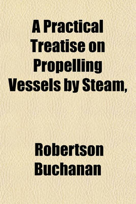 Book cover for A Practical Treatise on Propelling Vessels by Steam, &C