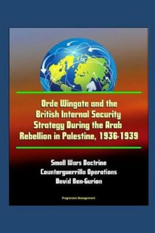 Cover of Orde Wingate and the British Internal Security Strategy During the Arab Rebellion in Palestine, 1936-1939 -Small Wars Doctrine, Counterguerrilla Operations, David Ben-Gurion