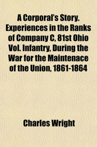Cover of A Corporal's Story. Experiences in the Ranks of Company C, 81st Ohio Vol. Infantry, During the War for the Maintenace of the Union, 1861-1864