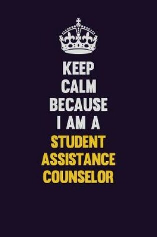 Cover of Keep Calm Because I Am A Student Assistance Counselor