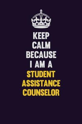 Book cover for Keep Calm Because I Am A Student Assistance Counselor