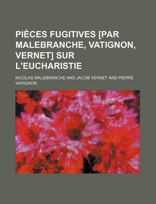 Book cover for Pieces Fugitives [Par Malebranche, Vatignon, Vernet] Sur L'Eucharistie