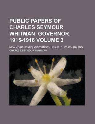 Book cover for Public Papers of Charles Seymour Whitman, Governor, 1915-1918 Volume 3