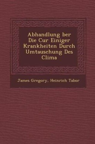 Cover of Abhandlung Ber Die Cur Einiger Krankheiten Durch Umtauschung Des Clima