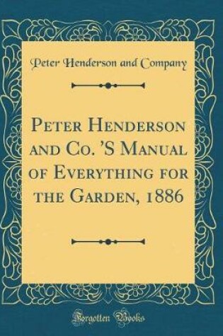 Cover of Peter Henderson and Co. 's Manual of Everything for the Garden, 1886 (Classic Reprint)