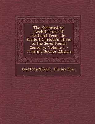 Book cover for The Ecclesiastical Architecture of Scotland from the Earliest Christian Times to the Seventeenth Century, Volume 1 - Primary Source Edition