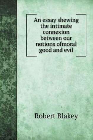 Cover of An essay shewing the intimate connexion between our notions ofmoral good and evil