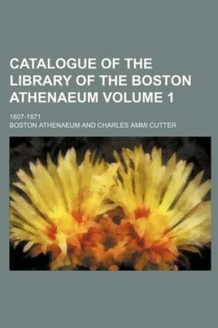 Cover of Catalogue of the Library of the Boston Athenaeum Volume 1; 1807-1871