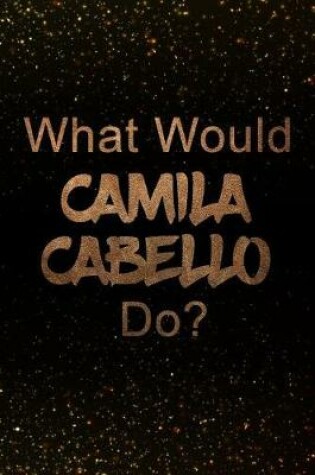Cover of What Would Camila Cabello Do?
