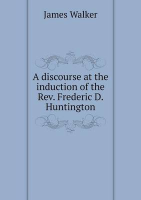 Book cover for A discourse at the induction of the Rev. Frederic D. Huntington