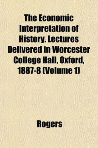 Cover of The Economic Interpretation of History. Lectures Delivered in Worcester College Hall, Oxford, 1887-8 (Volume 1)