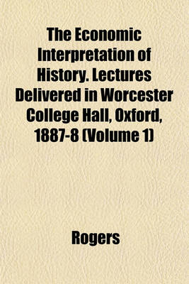 Book cover for The Economic Interpretation of History. Lectures Delivered in Worcester College Hall, Oxford, 1887-8 (Volume 1)