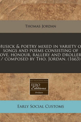 Cover of Musick & Poetry Mixed in Variety of Songs and Poems Consisting of Love, Honour, Rallery and Drollery / Composed by Tho. Jordan. (1663)