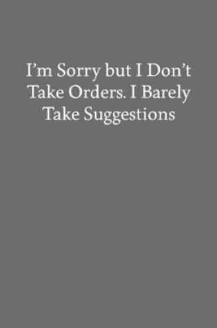 Cover of I'm Sorry but I Don't Take Orders. I Barely Take Suggestions