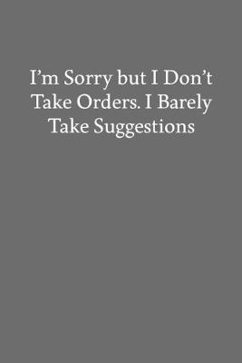 Book cover for I'm Sorry but I Don't Take Orders. I Barely Take Suggestions