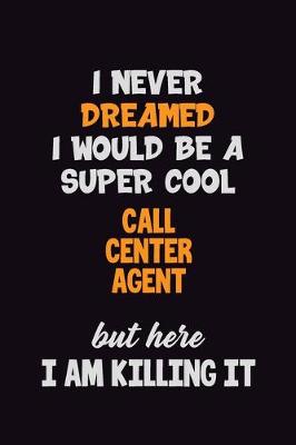 Book cover for I Never Dreamed I would Be A Super Cool Call Center Agent But Here I Am Killing It