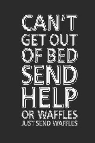 Cover of Can't Get Out Of Bed Send Help Or Waffles Just Send Waffles