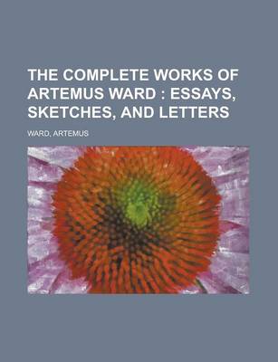 Book cover for The Complete Works of Artemus Ward - Part 1; Essays, Sketches, and Letters