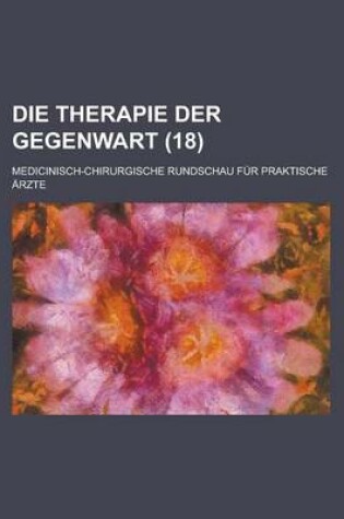 Cover of Die Therapie Der Gegenwart; Medicinisch-Chirurgische Rundschau Fur Praktische Arzte (18 )