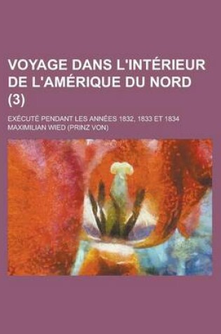 Cover of Voyage Dans L'Interieur de L'Amerique Du Nord; Execute Pendant Les Annees 1832, 1833 Et 1834 (3)