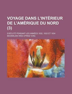 Book cover for Voyage Dans L'Interieur de L'Amerique Du Nord; Execute Pendant Les Annees 1832, 1833 Et 1834 (3)