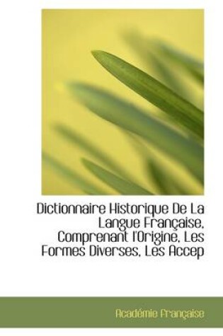 Cover of Dictionnaire Historique de la Langue Fran aise, Comprenant l'Origine, Les Formes Diverses, Les Accep