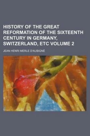 Cover of History of the Great Reformation of the Sixteenth Century in Germany, Switzerland, Etc Volume 2