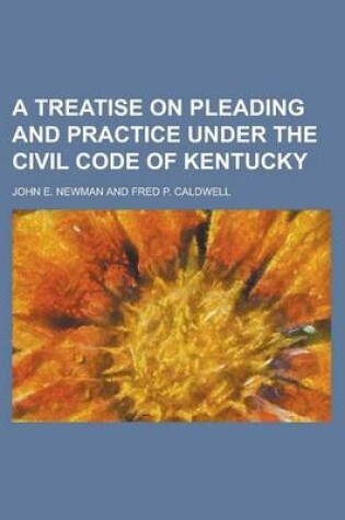 Cover of A Treatise on Pleading and Practice Under the Civil Code of Kentucky