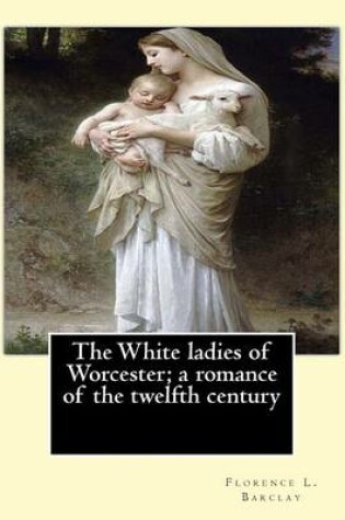 Cover of The White ladies of Worcester; a romance of the twelfth century. By