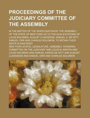 Book cover for Proceedings of the Judiciary Committee of the Assembly (Volume 2); In the Matter of the Investigation by the Assembly of the State of New York as to the Qualifications of Louis Waldmen, August Claessens, Samuel A. de Witt, Samuel Orr and Charles Solomon, t