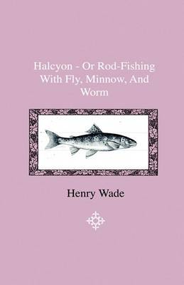 Book cover for Halcyon - Or Rod-Fishing With Fly, Minnow, And Worm - To Which Is Added A Shor And Easy Method Of Dressing Flies, With A Description Of The Materials Used