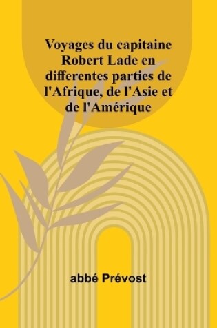 Cover of Voyages du capitaine Robert Lade en differentes parties de l'Afrique, de l'Asie et de l'Amérique