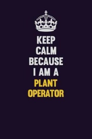 Cover of Keep Calm Because I Am A Plant Operator
