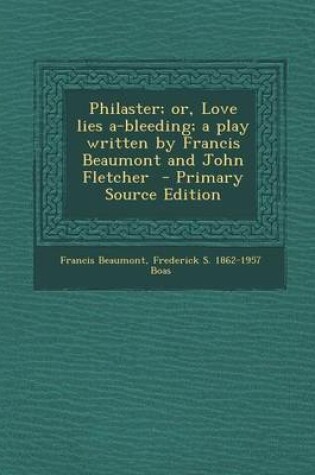 Cover of Philaster; Or, Love Lies A-Bleeding; A Play Written by Francis Beaumont and John Fletcher - Primary Source Edition