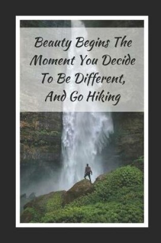 Cover of Beauty Begins The Moment You Decide To Be Different, And Go Hiking