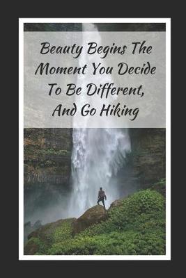 Book cover for Beauty Begins The Moment You Decide To Be Different, And Go Hiking