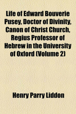 Cover of Life of Edward Bouverie Pusey, Doctor of Divinity, Canon of Christ Church, Regius Professor of Hebrew in the University of Oxford (Volume 2)