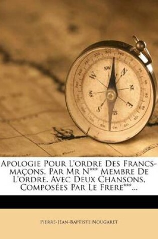 Cover of Apologie Pour L'ordre Des Francs-macons. Par Mr N*** Membre De L'ordre. Avec Deux Chansons, Composees Par Le Frere***...