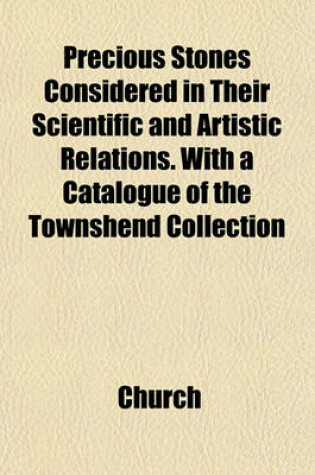 Cover of Precious Stones Considered in Their Scientific and Artistic Relations. with a Catalogue of the Townshend Collection