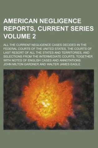 Cover of American Negligence Reports, Current Series; All the Current Negligence Cases Decided in the Federal Courts of the United States, the Courts of Last Resort of All the States and Territories, and Selections from the Intermediate Volume 2
