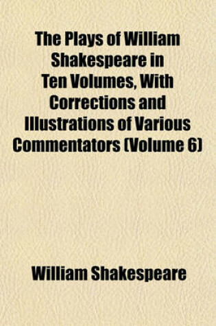 Cover of The Plays of William Shakespeare in Ten Volumes, with Corrections and Illustrations of Various Commentators (Volume 6)