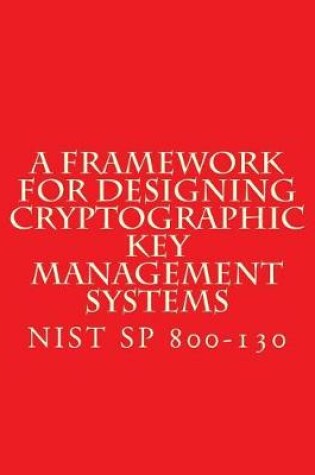 Cover of NIST SP 800-130 Framework for Designing Cryptographic Key Management Systems