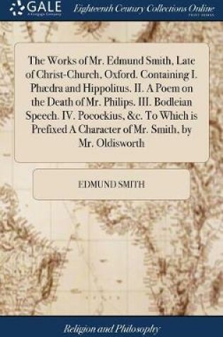 Cover of The Works of Mr. Edmund Smith, Late of Christ-Church, Oxford. Containing I. Phaedra and Hippolitus. II. a Poem on the Death of Mr. Philips. III. Bodleian Speech. IV. Pocockius, &c. to Which Is Prefixed a Character of Mr. Smith, by Mr. Oldisworth