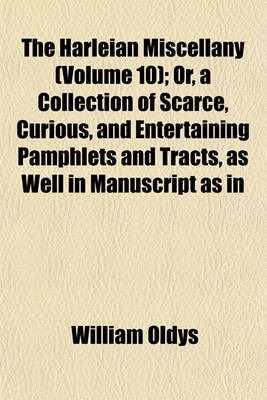 Book cover for The Harleian Miscellany; Or, a Collection of Scarce, Curious, and Entertaining Pamphlets and Tracts, as Well in Manuscript as in Print, Found in the Late Earl of Oxford's Library Interspersed with Historical, Political, and Volume 10