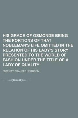 Cover of His Grace of Osmonde Being the Portions of That Nobleman's Life Omitted in the Relation of His Lady's Story Presented to the World of Fashion Under Th